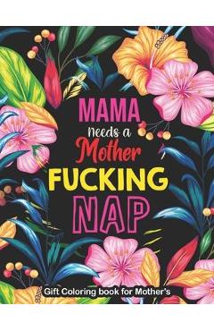 Coperta cărții 'Mama Needs a Mother Fucking Nap - Gift Coloring book for Mother's: A Swear Word Coloring Book for Tired-Ass Moms'