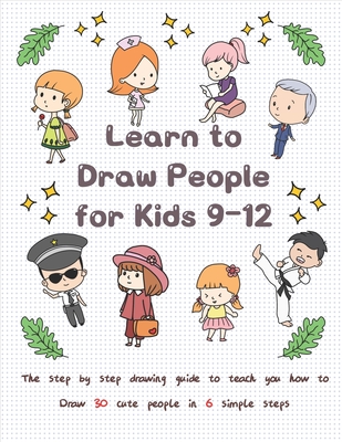 Learn to Draw People for Kids 9-12: The Step by Step Drawing Guide to Teach You How to Draw 30 Cute People in 6 Simple Steps - Jay T