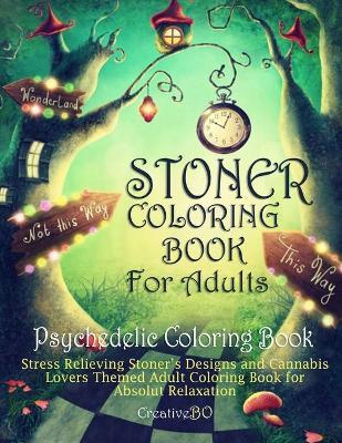 Stoner Coloring Book for Adults - Psychedelic Coloring Book: Stress Relieving Stoner's Designs and Cannabis Lovers Themed Coloring Book for Absolut Re - Creative Bo