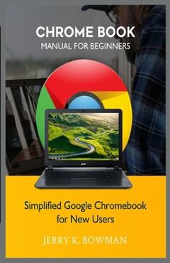 Coperta cărții 'Chrome Book Manual for Beginners: Simplified Google Chromebook for New Users - Jerry K. Bowman'