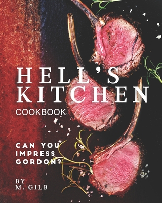 Hell's Kitchen Cookbook: Can You Impress Gordon? - M. Gilb