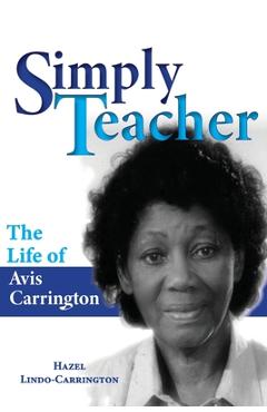 Coperta cărții 'Simply Teacher: The Life of Avis Carrington: The Life of Avis Carrington - Hazel Lindo-carrington'