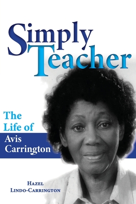 Simply Teacher: The Life of Avis Carrington: The Life of Avis Carrington - Hazel Lindo-carrington