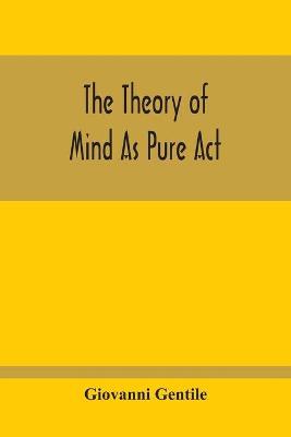 The Theory Of Mind As Pure Act - Giovanni Gentile