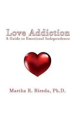 Love Addiction: A Guide to Emotional Independence - Martha R. Bireda