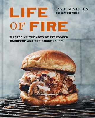 Life of Fire: Mastering the Arts of Pit-Cooked Barbecue, the Grill, and the Smokehouse - Pat Martin