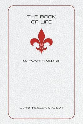 The Book of Life: An Owner's Manual - Larry Heisler M. A. Lmt