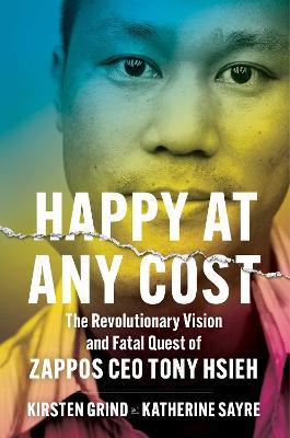 Happy at Any Cost: The Revolutionary Vision and Fatal Quest of Zappos CEO Tony Hsieh - Kirsten Grind