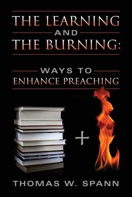 The Learning and the Burning: Ways to Enhance Preaching - Thomas W. Spann