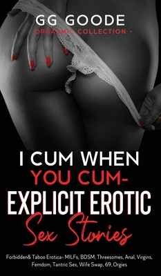 I Cum When You Cum - Explicit Erotic Sex Stories: Forbidden & Taboo Erotica- MILFs, BDSM, Threesomes, Anal, Femdom, Tantric Sex, Wife Swapping, Rolepl - G. G. Goode