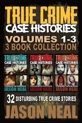 True Crime Case Histories - (Books 1, 2 & 3): 32 Disturbing True Crime Stories - Jason Neal