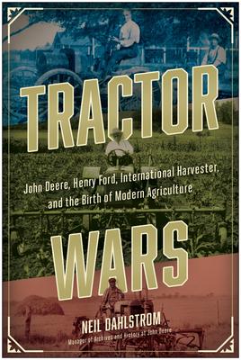 Tractor Wars: John Deere, Henry Ford, International Harvester, and the Birth of Modern Agriculture - Neil Dahlstrom