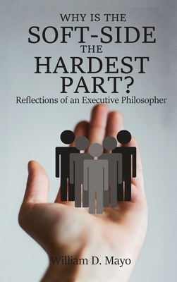 Why is the Soft Side the Hardest Part?: Reflections of an Executive Philosopher - William D. Mayo