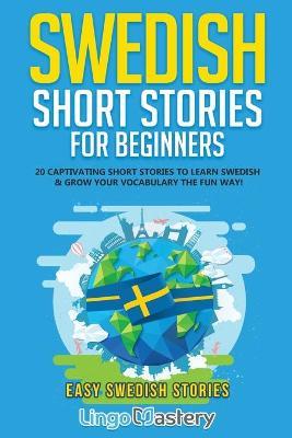 Swedish Short Stories for Beginners: 20 Captivating Short Stories to Learn Swedish & Grow Your Vocabulary the Fun Way! - Lingo Mastery