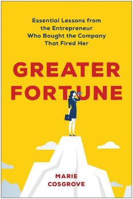 Greater Fortune: Essential Lessons from the Entrepreneur Who Bought the Company That Fired Her - Marie Cosgrove
