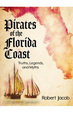 Pirates of the Florida Coast: Truths, Legends, and Myths - Robert Jacob