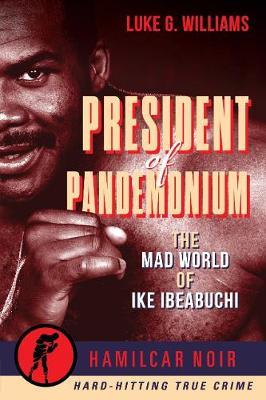 President of Pandemonium: The Mad World of Ike Ibeabuchi - Luke G. Williams