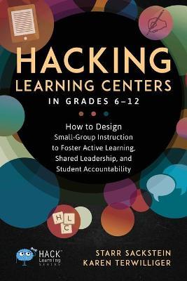 Hacking Learning Centers in Grades 6-12: How to Design Small-Group Instruction to Foster Active Learning, Shared Leadership, and Student Accountabilit - Starr Sackstein