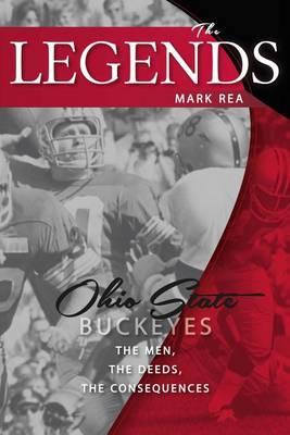 The Legends: Ohio State Buckeyes: The Men, the Deeds, the Consequences - Mark Rea