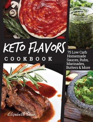 Keto Flavors Cookbook: 75 Low Carb Homemade Sauces, Rubs, Marinades, Butters and more - Elizabeth Jane