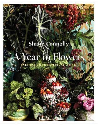 A Year in Flowers: Inspiration for Everyday Living - Shane Connolly