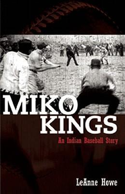 Miko Kings: An Indian Baseball Story - Leanne Howe