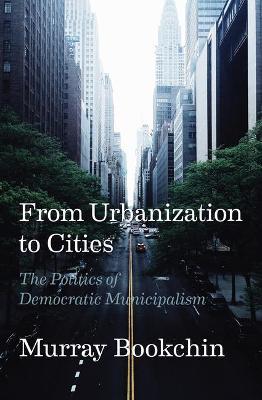 From Urbanization to Cities: The Politics of Democratic Municipalism - Murray Bookchin