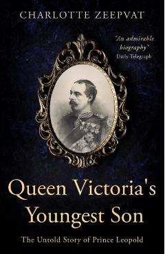 Queen Victoria's Youngest Son: The untold story of Prince Leopold - Charlotte Zeepvat