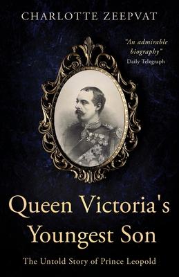 Queen Victoria's Youngest Son: The untold story of Prince Leopold - Charlotte Zeepvat