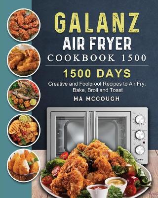 Galanz Air Fryer Oven Cookbook 1500: 1500 Days Creative and Foolproof Recipes to Air Fry, Bake, Broil and Toast - Ma Mcgough