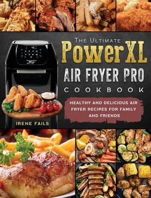 The Ultimate PowerXL Air Fryer Pro Cookbook: Healthy and Delicious Air Fryer Recipes for Family and Friends - Irene Fails