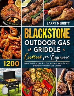 Blackstone Outdoor Gas Griddle Cookbook for Beginners: 1200 Days Tasty Recipes, Pro Tips and Bold Ideas for Your Blackstone Outdoor Gas Griddle - Larry Merritt