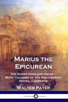 Marius the Epicurean: His Sensations and Ideas - Both Volumes of the Philosophic Novel, Complete - Walter Pater