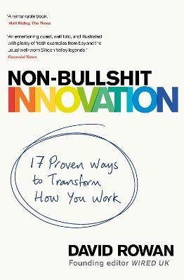 Non-Bullshit Innovation: 17 Proven Ways to Transform How You Work - David Rowan