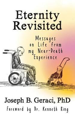 Eternity Revisited: Messages on Life from my Near-Death Experience - Joseph B. Geraci