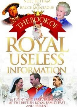 The Book of Royal Useless Information: A Funny and Irreverent Look at the British Royal Family Past and Present - Noel Botham