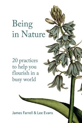 Being in Nature: 20 practices to help you flourish in a busy world - James Farrell