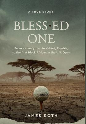 Bless.ed One: From a shantytown in Kabw�, Zambia, to the first Black African in the U.S. Open - James Roth