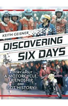 Coperta cărții 'Discovering Six Days: A story about a Motorcycle, Friendship and ISDT History - Keith Geisner'
