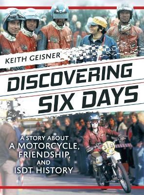 Discovering Six Days: A story about a Motorcycle, Friendship and ISDT History - Keith Geisner