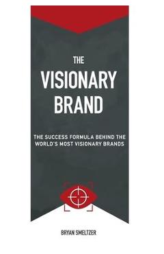 Coperta cărții 'The Visionary Brand: The Success Formula Behind the Worlds most Visionary Brands - Bryan D. Smeltzer'