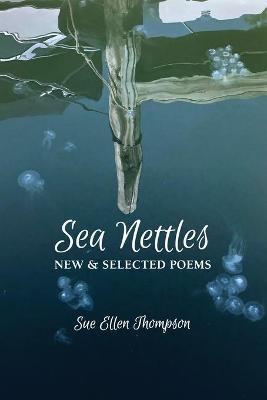 Sea Nettles: New & Selected Poems - Sue Ellen Thompson