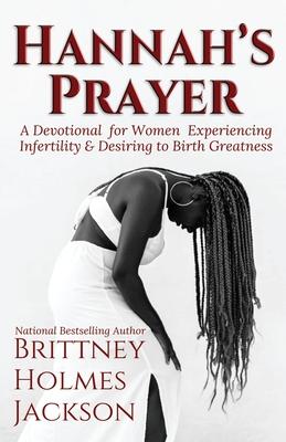 Hannah's Prayer: A devotional for women experiencing infertility + desiring to birth greatness - Brittney Holmes Jackson