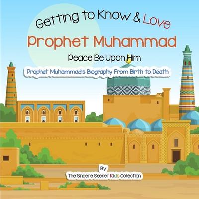 Getting to Know and Love Prophet Muhammad: Your Very First Introduction to Prophet Muhammad - The Sincere Seeker Collection