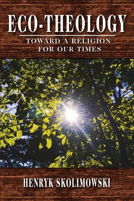 Eco-Theology: Toward a Religion for our Times - Henryk Skolimowski