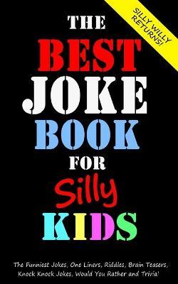 The Best Joke Book for Silly Kids. The Funniest Jokes, One Liners, Riddles, Brain Teasers, Knock Knock Jokes, Would You Rather and Trivia!: Children's - Silly Willy