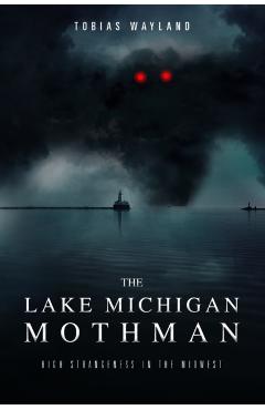 The Lake Michigan Mothman: High Strangeness in the Midwest - Amy E. Casey