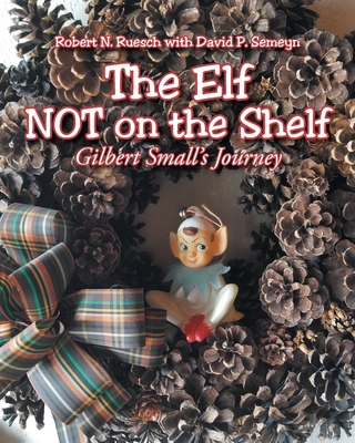 The Elf NOT on the Shelf: Gilbert Small's Journey - Robert N. Ruesch