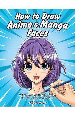 How to Draw Anime & Manga Faces: A Step by Step Drawing Guide for Kids, Teens and Adults - Shinjuku Press