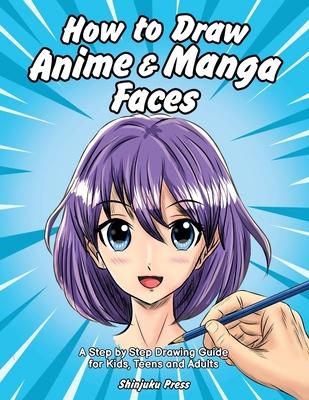 How to Draw Anime & Manga Faces: A Step by Step Drawing Guide for Kids, Teens and Adults - Shinjuku Press